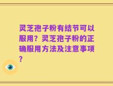 灵芝孢子粉有结节可以服用？灵芝孢子粉的正确服用方法及注意事项？