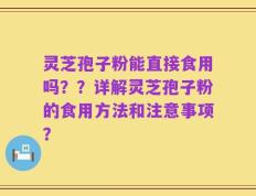 灵芝孢子粉能直接食用吗？？详解灵芝孢子粉的食用方法和注意事项？