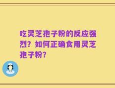 吃灵芝孢子粉的反应强烈？如何正确食用灵芝孢子粉？