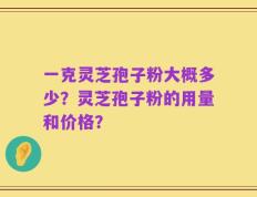 一克灵芝孢子粉大概多少？灵芝孢子粉的用量和价格？