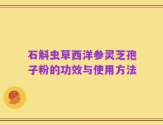 石斛虫草西洋参灵芝孢子粉的功效与使用方法