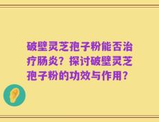破壁灵芝孢子粉能否治疗肠炎？探讨破壁灵芝孢子粉的功效与作用？