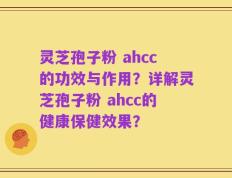 灵芝孢子粉 ahcc的功效与作用？详解灵芝孢子粉 ahcc的健康保健效果？