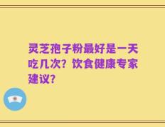 灵芝孢子粉最好是一天吃几次？饮食健康专家建议？