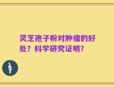 灵芝孢子粉对肿瘤的好处？科学研究证明？