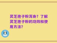 灵芝孢子粉浑身？了解灵芝孢子粉的功效和使用方法？