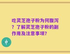 吃灵芝孢子粉为何腹泻？了解灵芝孢子粉的副作用及注意事项？