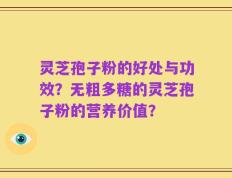 灵芝孢子粉的好处与功效？无粗多糖的灵芝孢子粉的营养价值？