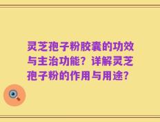 灵芝孢子粉胶囊的功效与主治功能？详解灵芝孢子粉的作用与用途？