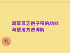 双赢灵芝孢子粉的功效与使用方法详解