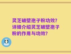 灵芝破壁孢子粉功效？详细介绍灵芝破壁孢子粉的作用与功效？