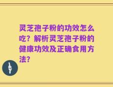 灵芝孢子粉的功效怎么吃？解析灵芝孢子粉的健康功效及正确食用方法？