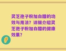 灵芝孢子粉加白醋的功效与用法？详细介绍灵芝孢子粉加白醋的健康效果？