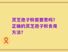 灵芝孢子粉需要煮吗？正确的灵芝孢子粉食用方法？