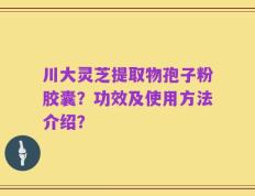 川大灵芝提取物孢子粉胶囊？功效及使用方法介绍？