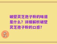 破壁灵芝孢子粉的味道是什么？详细解析破壁灵芝孢子粉的口感？