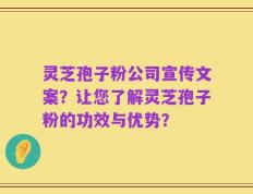 灵芝孢子粉公司宣传文案？让您了解灵芝孢子粉的功效与优势？