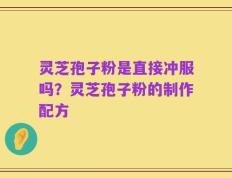 灵芝孢子粉是直接冲服吗？灵芝孢子粉的制作配方