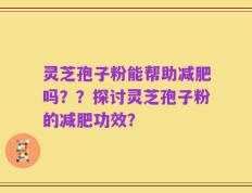 灵芝孢子粉能帮助减肥吗？？探讨灵芝孢子粉的减肥功效？