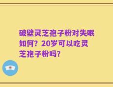 破壁灵芝孢子粉对失眠如何？20岁可以吃灵芝孢子粉吗？