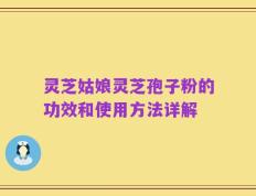 灵芝姑娘灵芝孢子粉的功效和使用方法详解