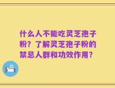 什么人不能吃灵芝孢子粉？了解灵芝孢子粉的禁忌人群和功效作用？