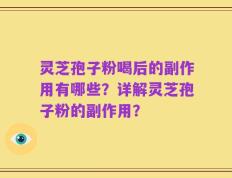 灵芝孢子粉喝后的副作用有哪些？详解灵芝孢子粉的副作用？