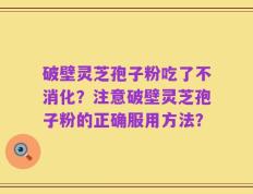 破壁灵芝孢子粉吃了不消化？注意破壁灵芝孢子粉的正确服用方法？