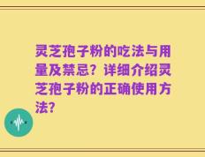 灵芝孢子粉的吃法与用量及禁忌？详细介绍灵芝孢子粉的正确使用方法？