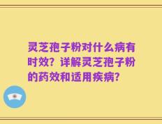 灵芝孢子粉对什么病有时效？详解灵芝孢子粉的药效和适用疾病？