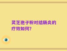 灵芝孢子粉对结肠炎的疗效如何？