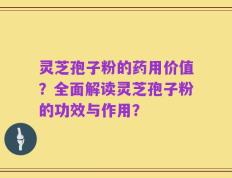 灵芝孢子粉的药用价值？全面解读灵芝孢子粉的功效与作用？