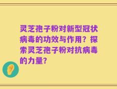 灵芝孢子粉对新型冠状病毒的功效与作用？探索灵芝孢子粉对抗病毒的力量？