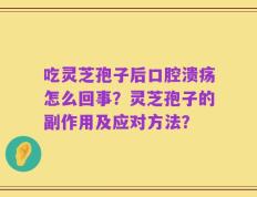 吃灵芝孢子后口腔溃疡怎么回事？灵芝孢子的副作用及应对方法？