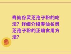 寿仙谷灵芝孢子粉的吃法？详细介绍寿仙谷灵芝孢子粉的正确食用方法？