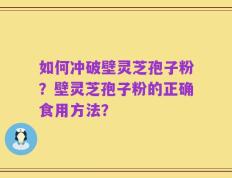 如何冲破壁灵芝孢子粉？壁灵芝孢子粉的正确食用方法？