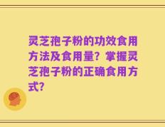 灵芝孢子粉的功效食用方法及食用量？掌握灵芝孢子粉的正确食用方式？