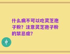 什么病不可以吃灵芝孢子粉？注意灵芝孢子粉的禁忌症？