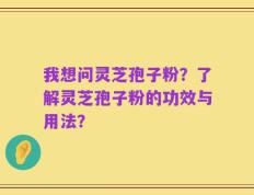 我想问灵芝孢子粉？了解灵芝孢子粉的功效与用法？