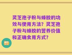 灵芝孢子粉与蜂胶的功效与使用方法？灵芝孢子粉与蜂胶的营养价值和正确食用方式？