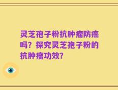 灵芝孢子粉抗肿瘤防癌吗？探究灵芝孢子粉的抗肿瘤功效？