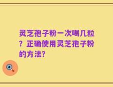 灵芝孢子粉一次喝几粒？正确使用灵芝孢子粉的方法？