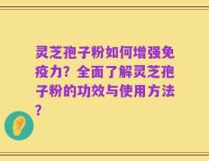 灵芝孢子粉如何增强免疫力？全面了解灵芝孢子粉的功效与使用方法？