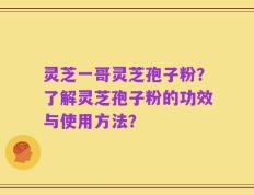 灵芝一哥灵芝孢子粉？了解灵芝孢子粉的功效与使用方法？