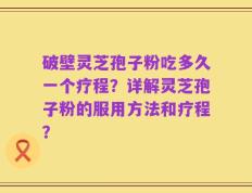 破壁灵芝孢子粉吃多久一个疗程？详解灵芝孢子粉的服用方法和疗程？