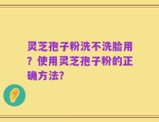 灵芝孢子粉洗不洗脸用？使用灵芝孢子粉的正确方法？