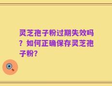 灵芝孢子粉过期失效吗？如何正确保存灵芝孢子粉？
