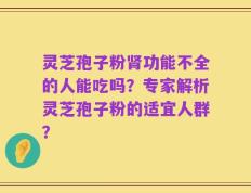 灵芝孢子粉肾功能不全的人能吃吗？专家解析灵芝孢子粉的适宜人群？