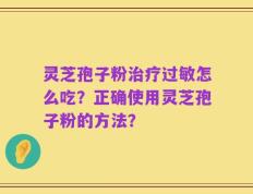 灵芝孢子粉治疗过敏怎么吃？正确使用灵芝孢子粉的方法？