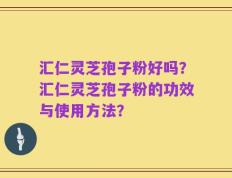 汇仁灵芝孢子粉好吗？汇仁灵芝孢子粉的功效与使用方法？